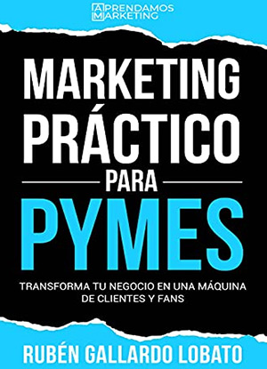 Portada de libro Marketing Práctico para PyMES: Transforma tu negocio en una máquina de clientes y fans - Rubén Gallardo Lobato